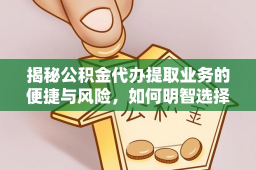 七星揭秘公积金代办提取业务的便捷与风险，如何明智选择？