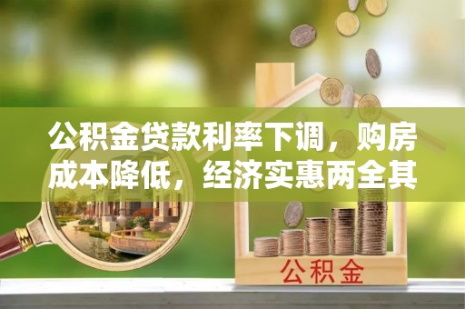 七星公积金贷款利率下调，购房成本降低，经济实惠两全其美