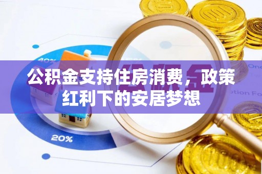 七星公积金支持住房消费，政策红利下的安居梦想