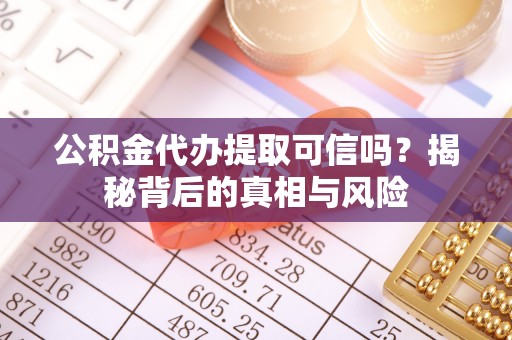 七星公积金代办提取可信吗？揭秘背后的真相与风险