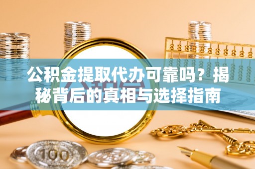 七星公积金提取代办可靠吗？揭秘背后的真相与选择指南