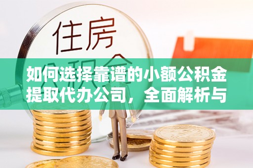 七星如何选择靠谱的小额公积金提取代办公司，全面解析与实用指南