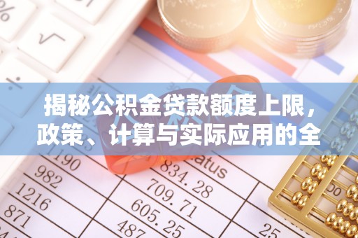 七星揭秘公积金贷款额度上限，政策、计算与实际应用的全面解析