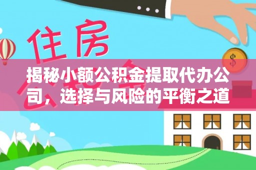 七星揭秘小额公积金提取代办公司，选择与风险的平衡之道