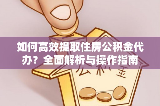 七星如何高效提取住房公积金代办？全面解析与操作指南