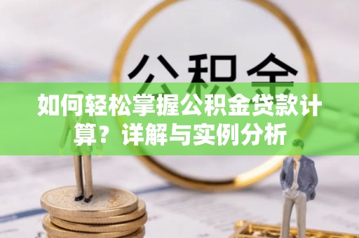 七星如何轻松掌握公积金贷款计算？详解与实例分析