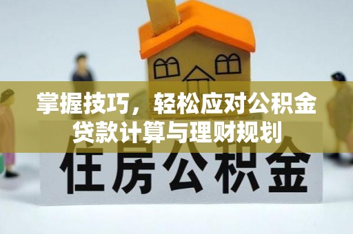 七星掌握技巧，轻松应对公积金贷款计算与理财规划