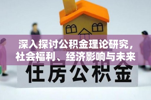 七星深入探讨公积金理论研究，社会福利、经济影响与未来展望