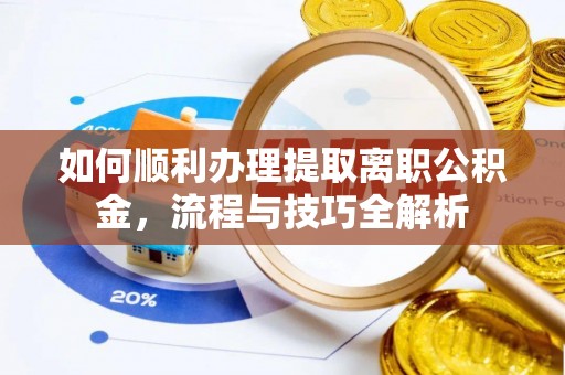 七星如何顺利办理提取离职公积金，流程与技巧全解析