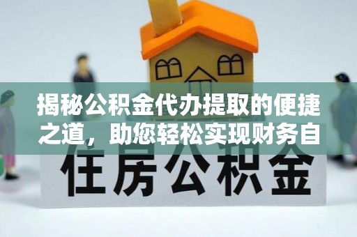 七星揭秘公积金代办提取的便捷之道，助您轻松实现财务自由