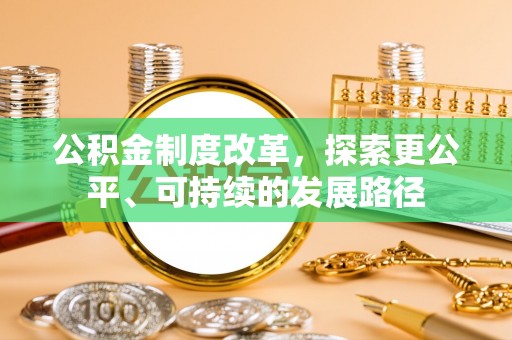 七星公积金制度改革，探索更公平、可持续的发展路径