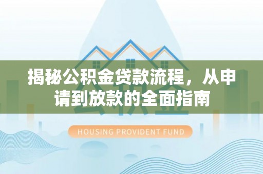 七星揭秘公积金贷款流程，从申请到放款的全面指南