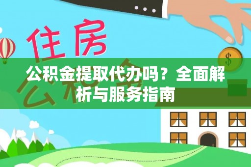 七星公积金提取代办吗？全面解析与服务指南