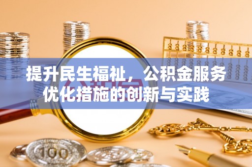 七星提升民生福祉，公积金服务优化措施的创新与实践