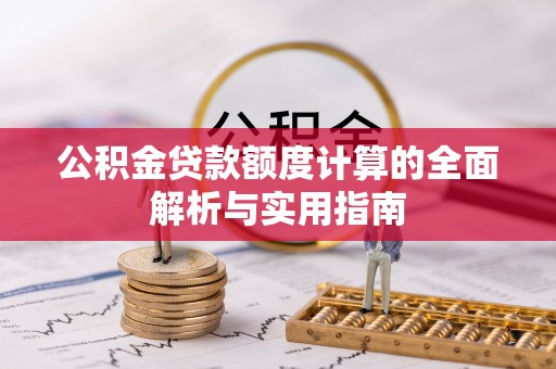 七星公积金贷款额度计算的全面解析与实用指南