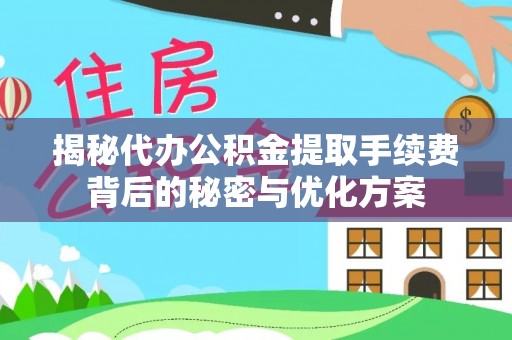 七星揭秘代办公积金提取手续费背后的秘密与优化方案