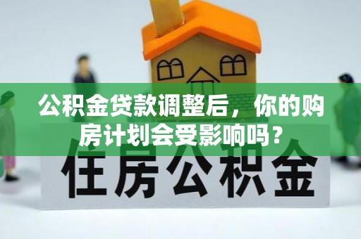 七星公积金贷款调整后，你的购房计划会受影响吗？