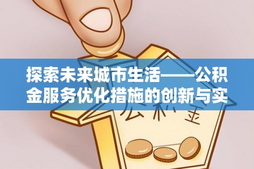 七星探索未来城市生活——公积金服务优化措施的创新与实践