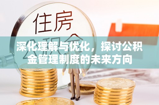七星深化理解与优化，探讨公积金管理制度的未来方向
