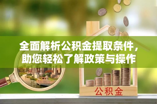 七星全面解析公积金提取条件，助您轻松了解政策与操作