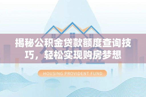 七星揭秘公积金贷款额度查询技巧，轻松实现购房梦想