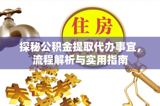 七星探秘公积金提取代办事宜，流程解析与实用指南