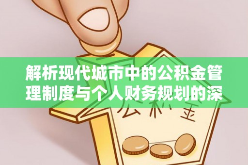七星解析现代城市中的公积金管理制度与个人财务规划的深度关联