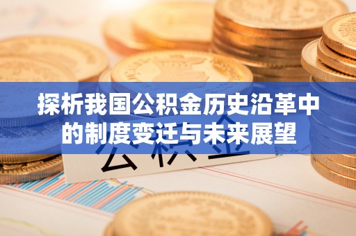 七星探析我国公积金历史沿革中的制度变迁与未来展望