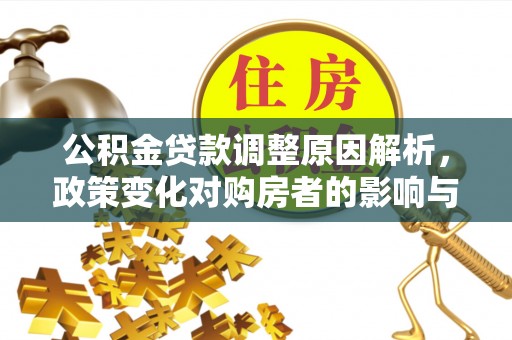 七星公积金贷款调整原因解析，政策变化对购房者的影响与应对
