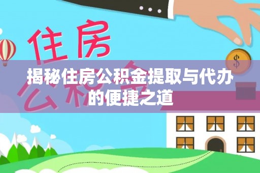 七星揭秘住房公积金提取与代办的便捷之道