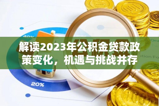 七星解读2023年公积金贷款政策变化，机遇与挑战并存