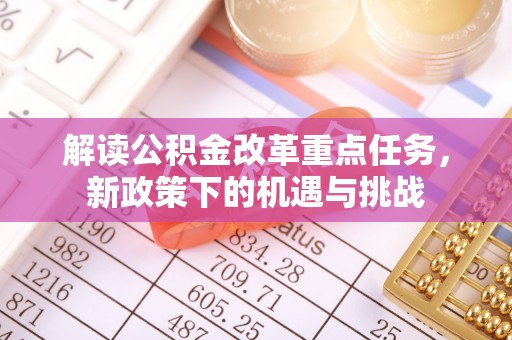七星解读公积金改革重点任务，新政策下的机遇与挑战