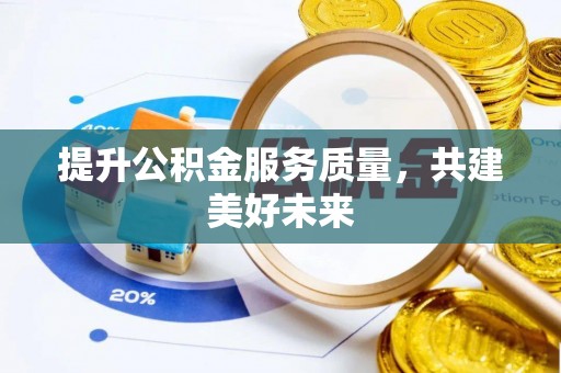七星提升公积金服务质量，共建美好未来