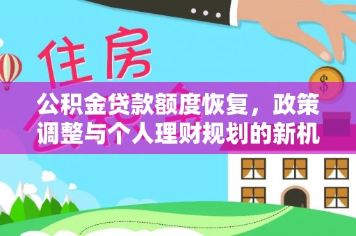 七星公积金贷款额度恢复，政策调整与个人理财规划的新机遇