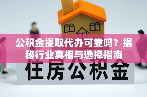 七星公积金提取代办可靠吗？揭秘行业真相与选择指南