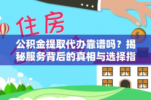 七星公积金提取代办靠谱吗？揭秘服务背后的真相与选择指南