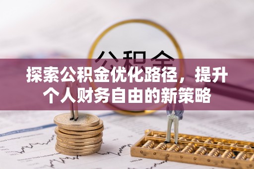 七星探索公积金优化路径，提升个人财务自由的新策略