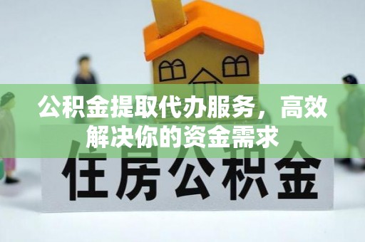 七星公积金提取代办服务，高效解决你的资金需求