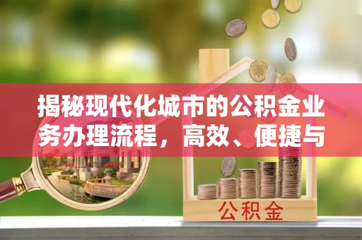 七星揭秘现代化城市的公积金业务办理流程，高效、便捷与未来趋势