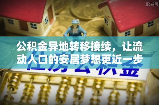 七星公积金异地转移接续，让流动人口的安居梦想更近一步