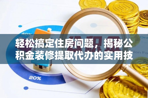 七星轻松搞定住房问题，揭秘公积金装修提取代办的实用技巧