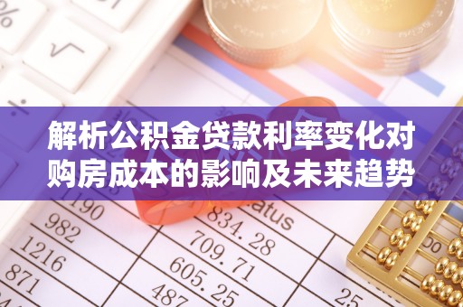 七星解析公积金贷款利率变化对购房成本的影响及未来趋势