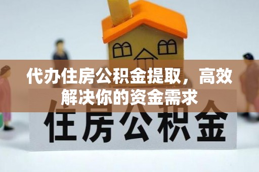 七星代办住房公积金提取，高效解决你的资金需求