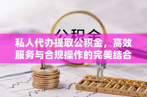 七星私人代办提取公积金，高效服务与合规操作的完美结合