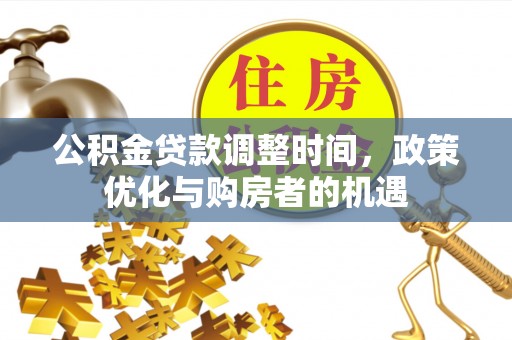 七星公积金贷款调整时间，政策优化与购房者的机遇