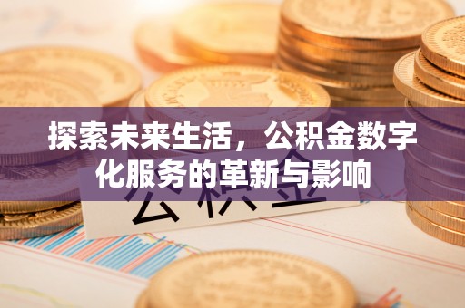 七星探索未来生活，公积金数字化服务的革新与影响