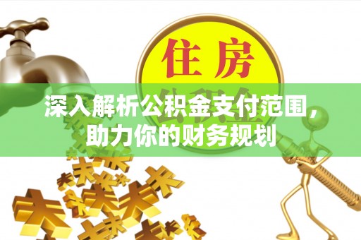 七星深入解析公积金支付范围，助力你的财务规划