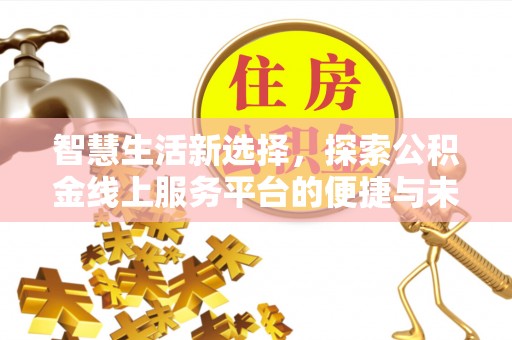 七星智慧生活新选择，探索公积金线上服务平台的便捷与未来
