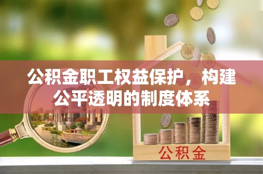 七星公积金职工权益保护，构建公平透明的制度体系