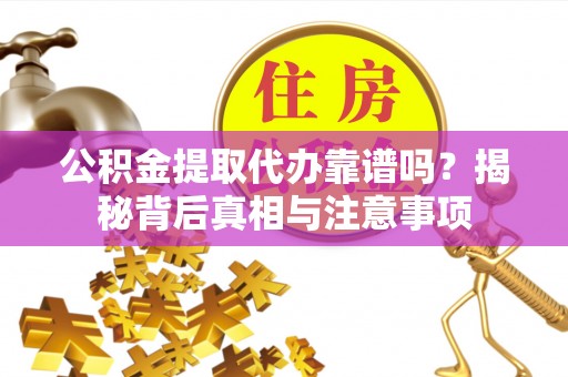七星公积金提取代办靠谱吗？揭秘背后真相与注意事项